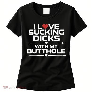 I Love Sucking Dicks With My Butthole Women's T-Shirt
