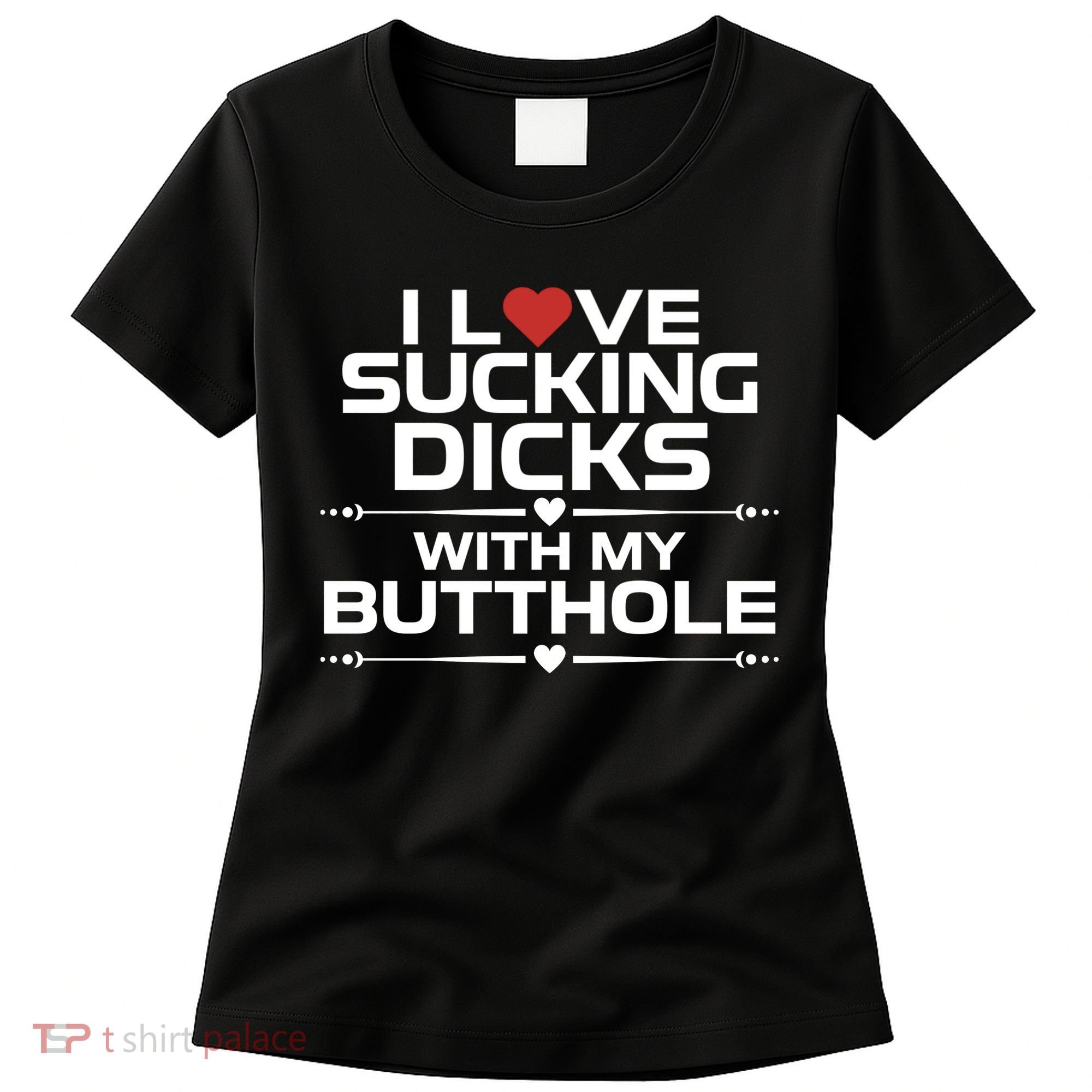 I Love Sucking Dicks With My Butthole Women's T-Shirt