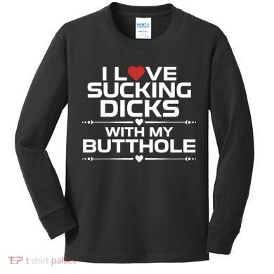 I Love Sucking Dicks With My Butthole Kids Long Sleeve Shirt