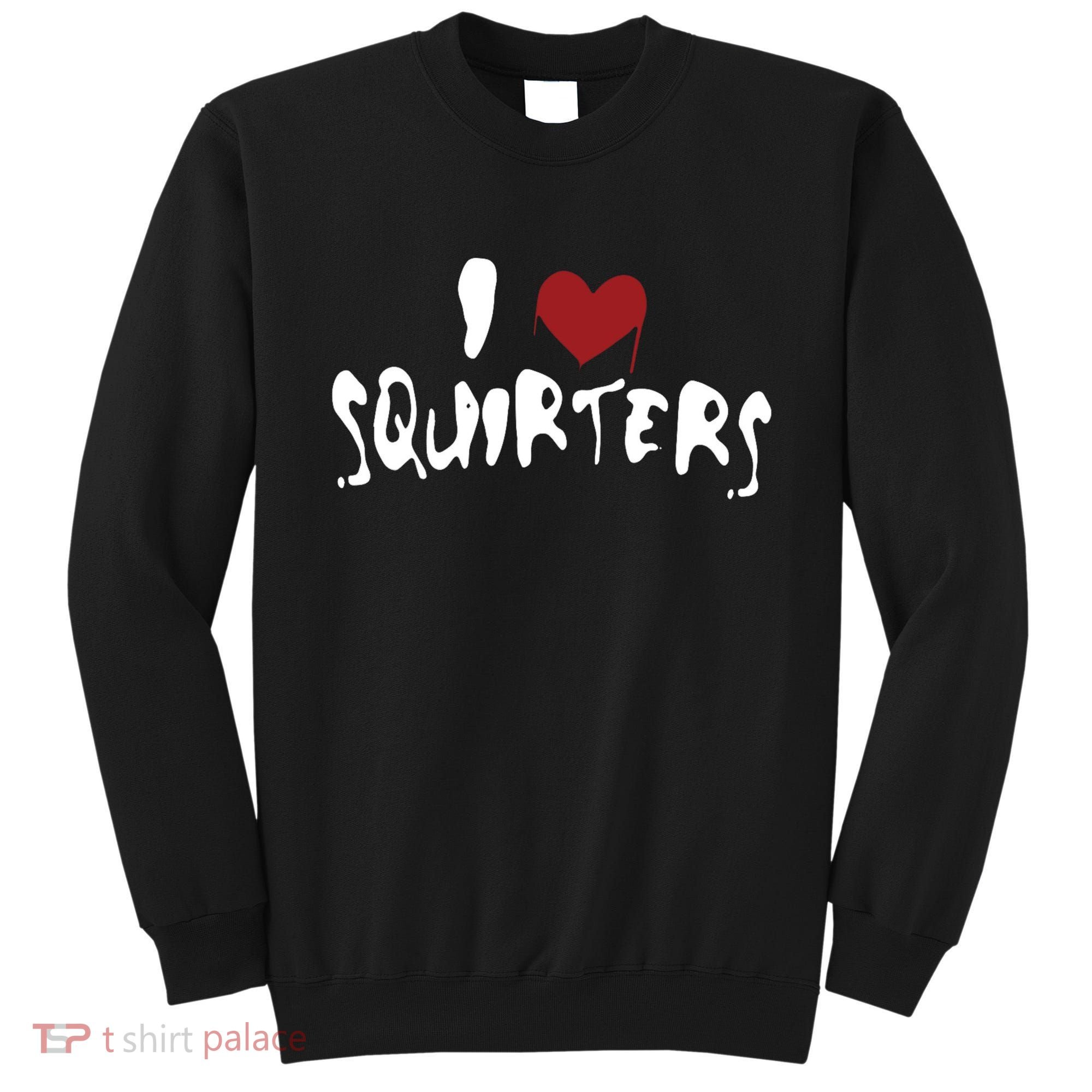 I Love Squirters Funny Sweatshirt