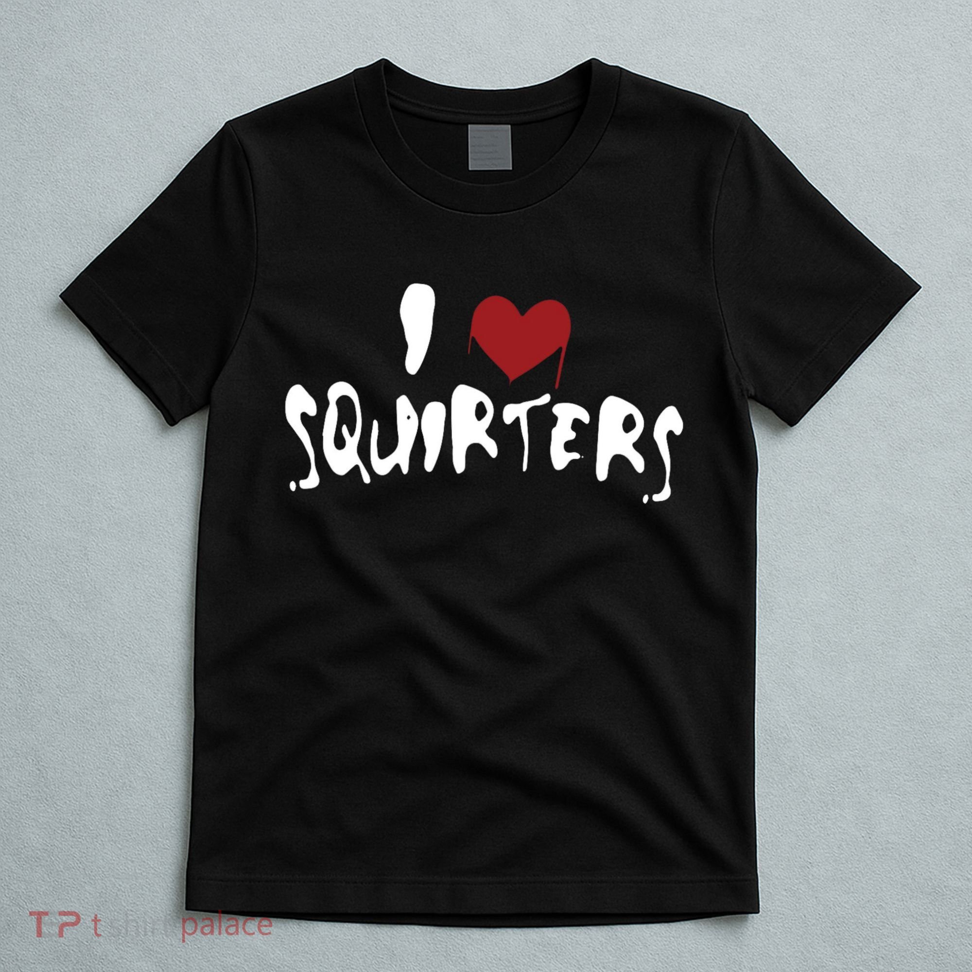 I Love Squirters Funny T-Shirt