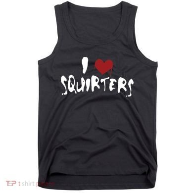 I Love Squirters Funny Tank Top