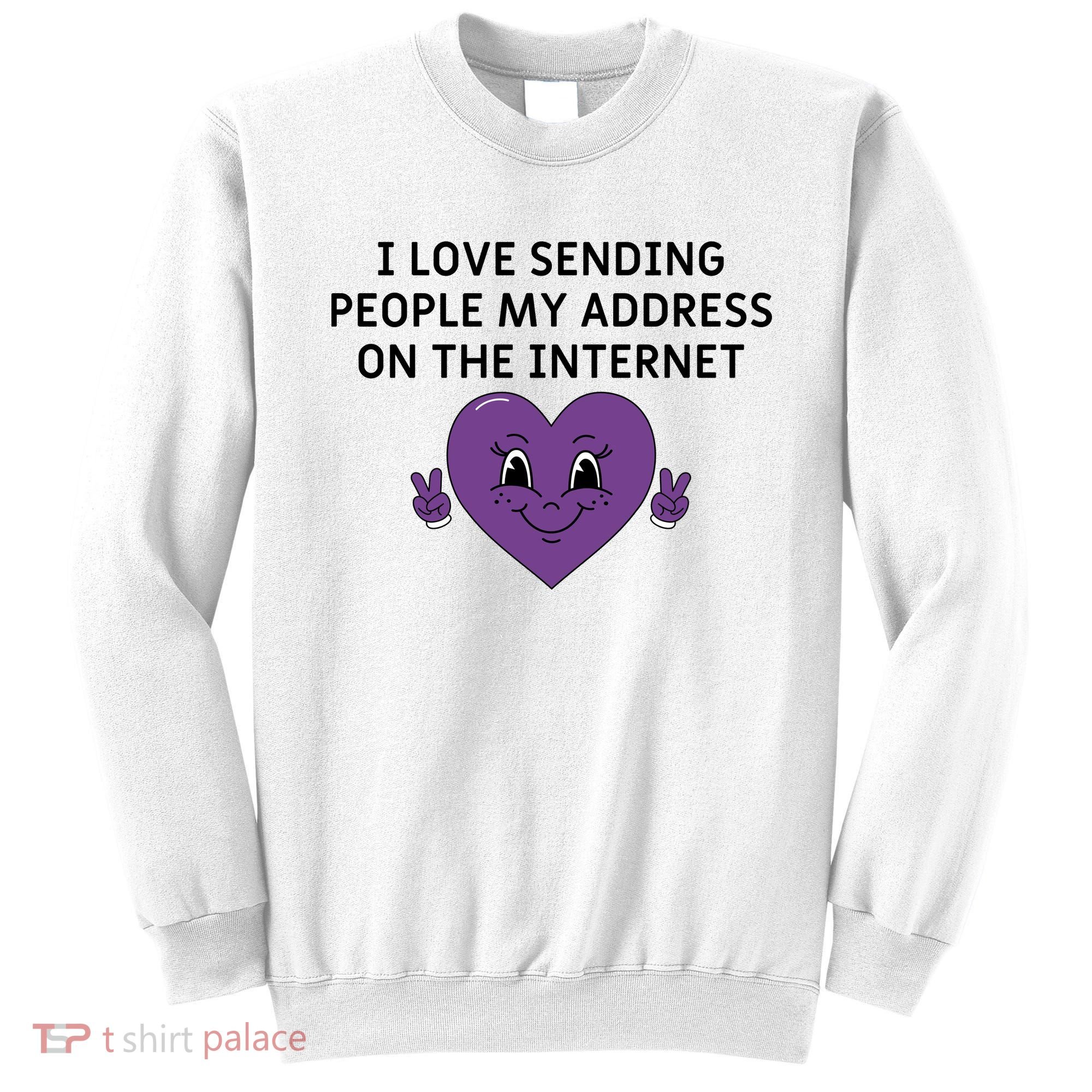 I love sending people my address on the internet Sweatshirt