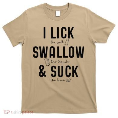 I LICK SWALLOW & SUCK Meme Cinco De Mayo Fun TEQUILA T-Shirt