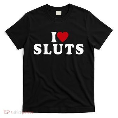I Love Sluts Heart T-Shirt