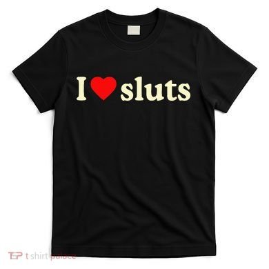 I Love Sluts T-Shirt