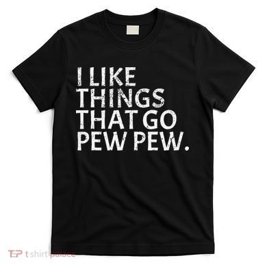 I Like Things That Go Pew Pew Gun Enthusiast Gift T-Shirt