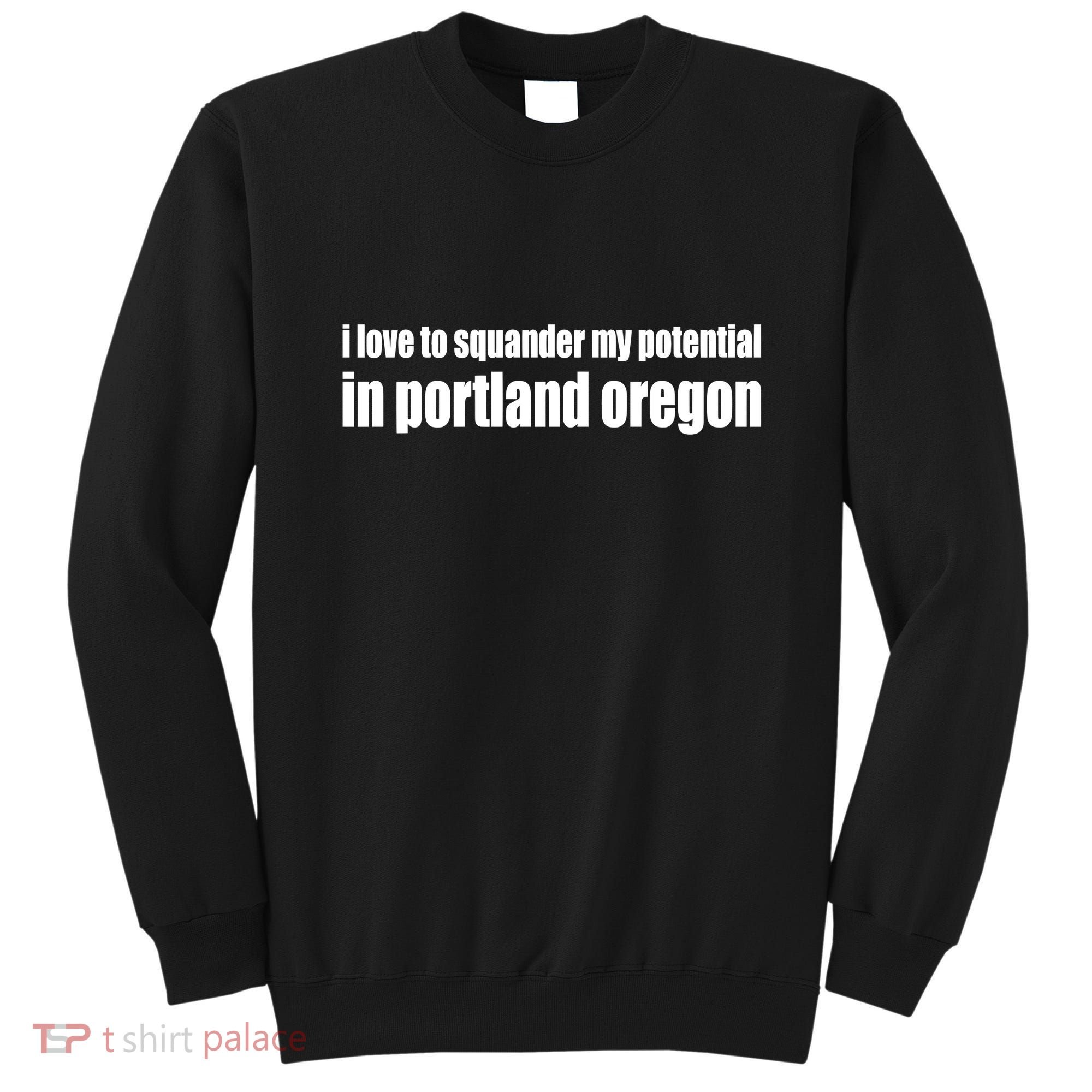 I Love To Squander My Potential In Portland Oregon Sweatshirt