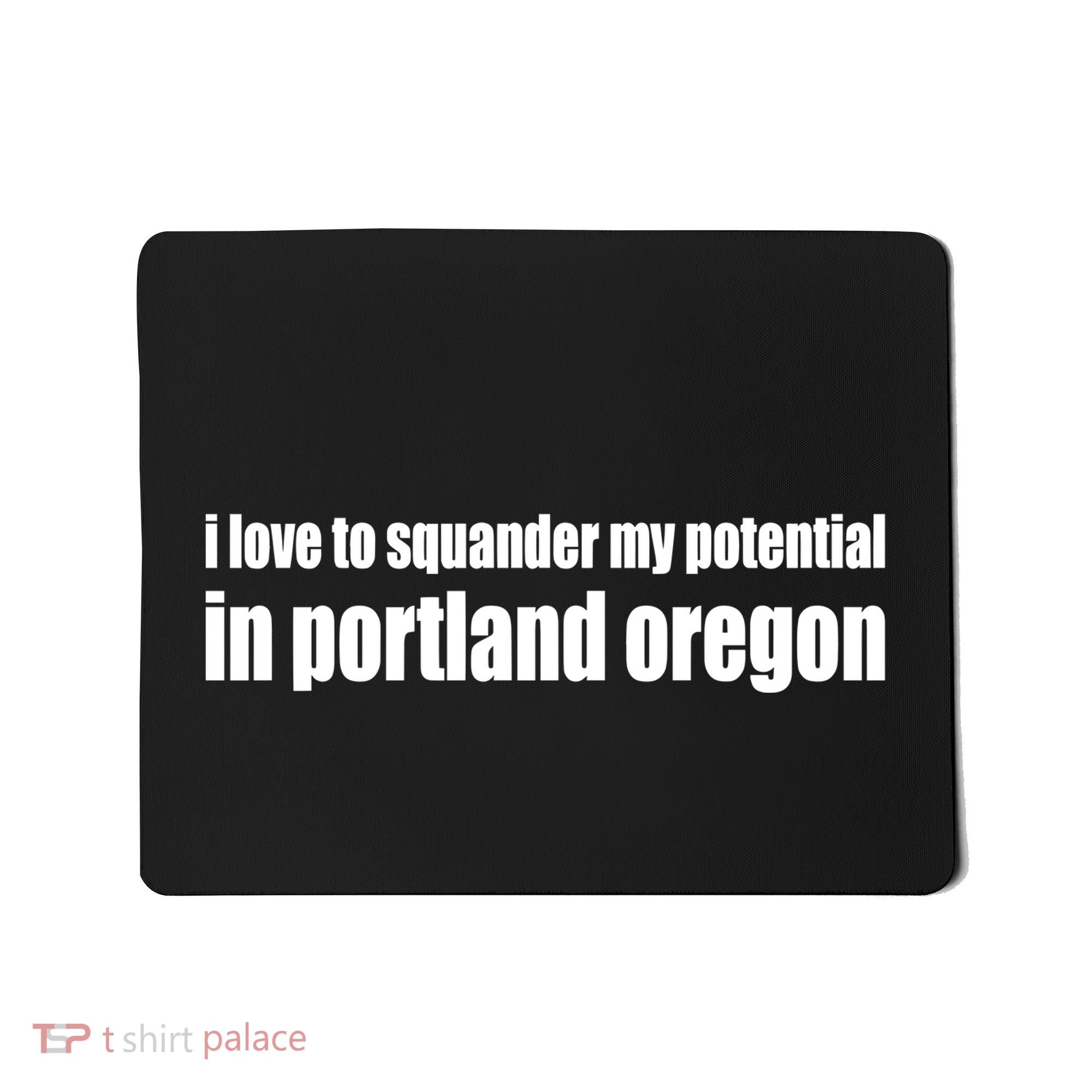 I Love To Squander My Potential In Portland Oregon Mousepad