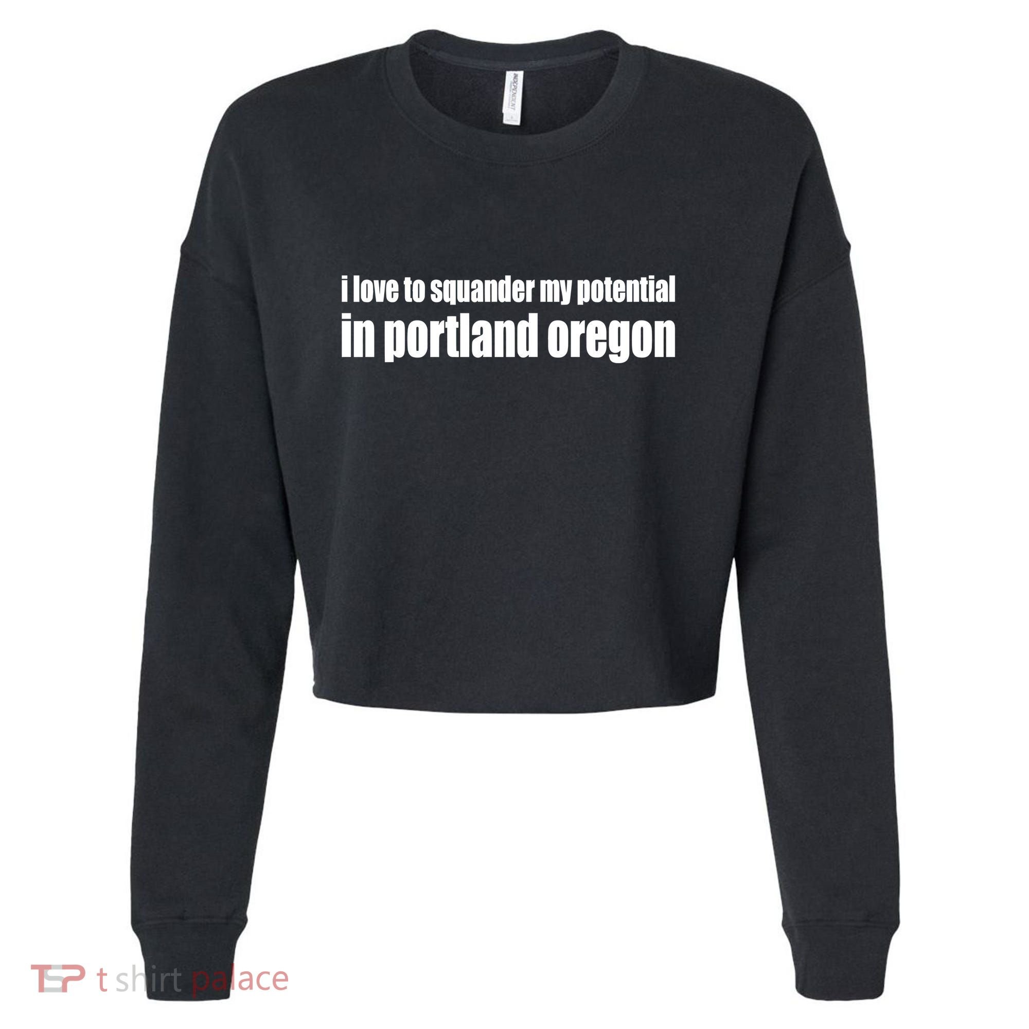 I Love To Squander My Potential In Portland Oregon Cropped Pullover Crew