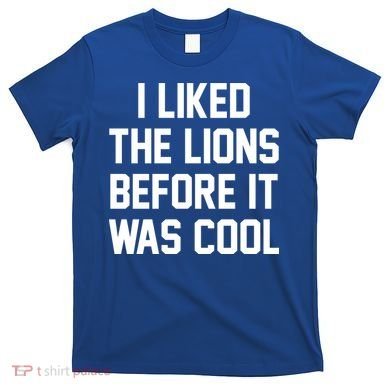 I Liked The Lions Before It Was Cool Funny T-Shirt