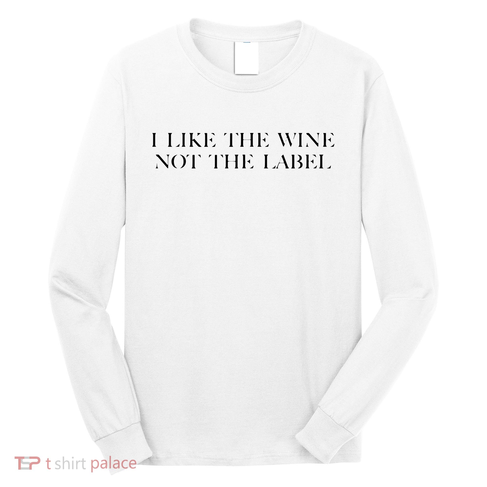 I Like The Wine Not The Label Long Sleeve Shirt