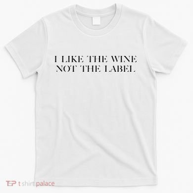 I Like The Wine Not The Label T-Shirt