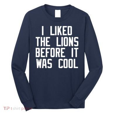 I Liked The Lions Before It Was Cool Long Sleeve Shirt