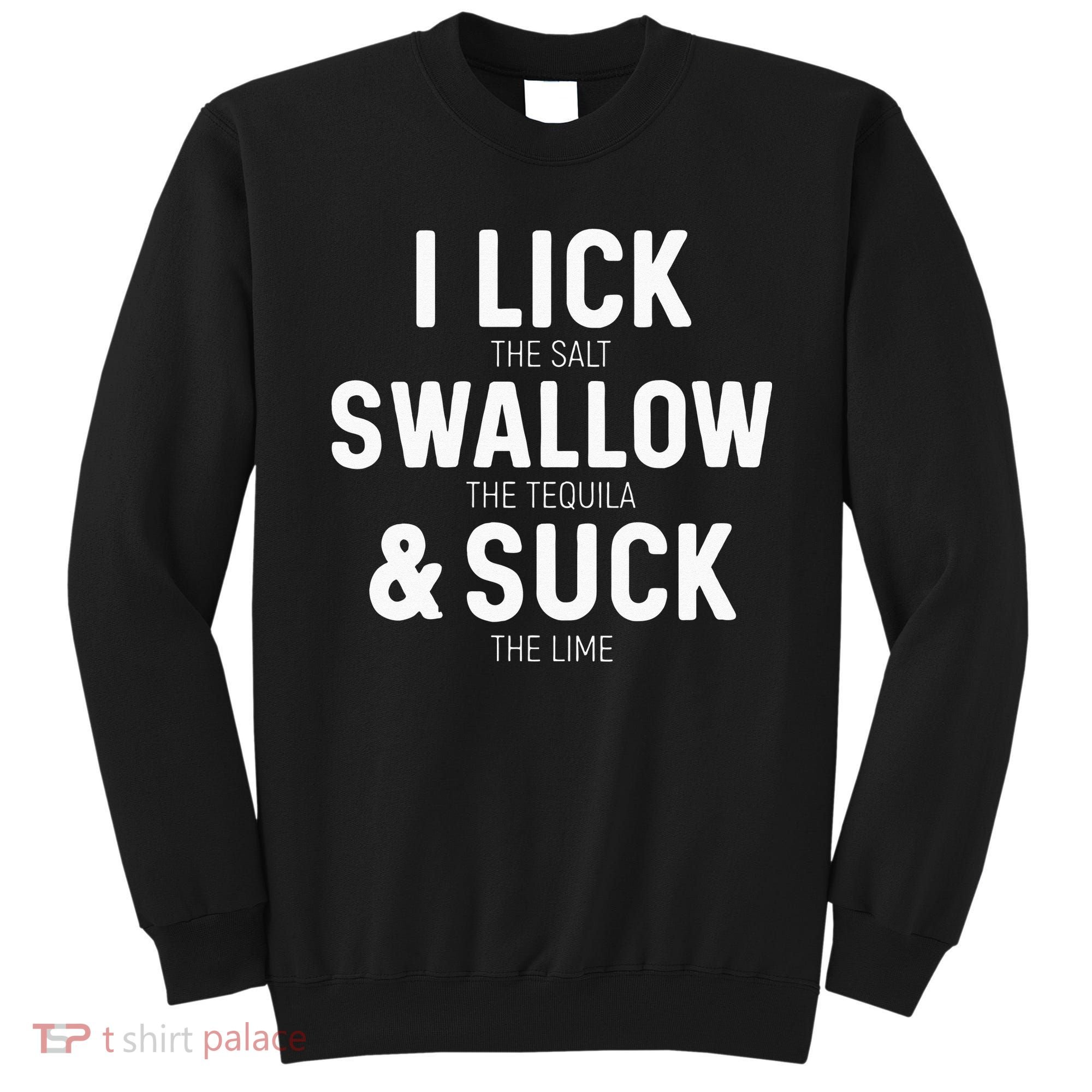 I Lick The Salt Swallow The Tequila And Suck Lime Sweatshirt