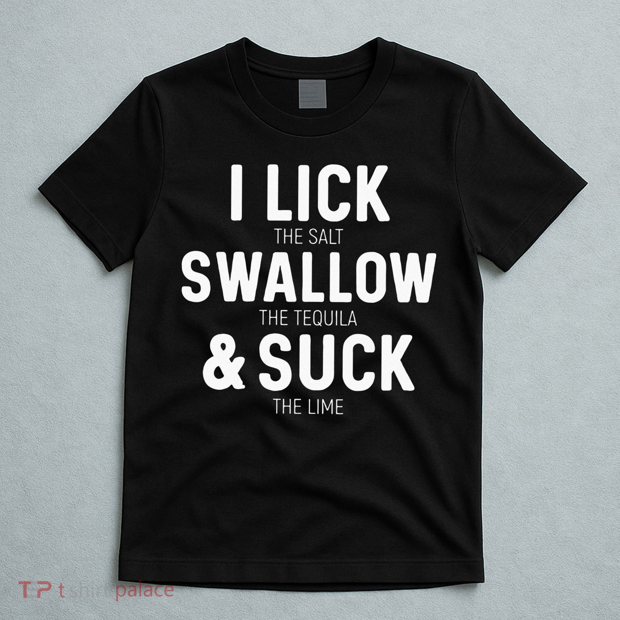 I Lick The Salt Swallow The Tequila And Suck Lime T-Shirt