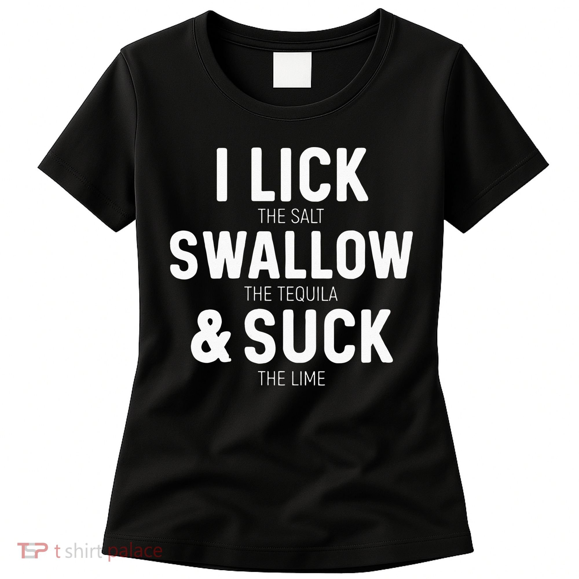 I Lick The Salt Swallow The Tequila And Suck Lime Women's T-Shirt