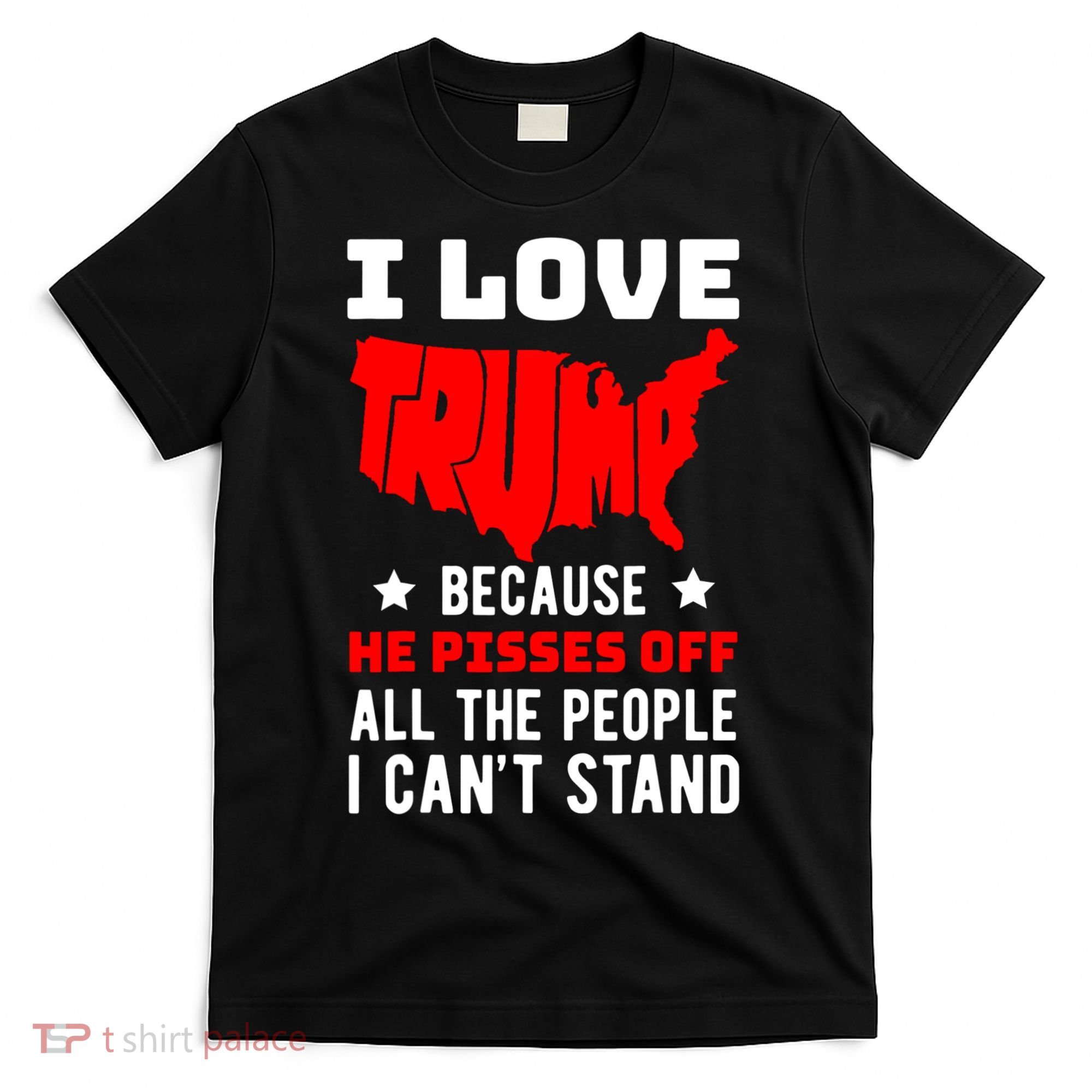 I Love Trump Because He Pisses Off All The People I CanT Stand T-Shirt