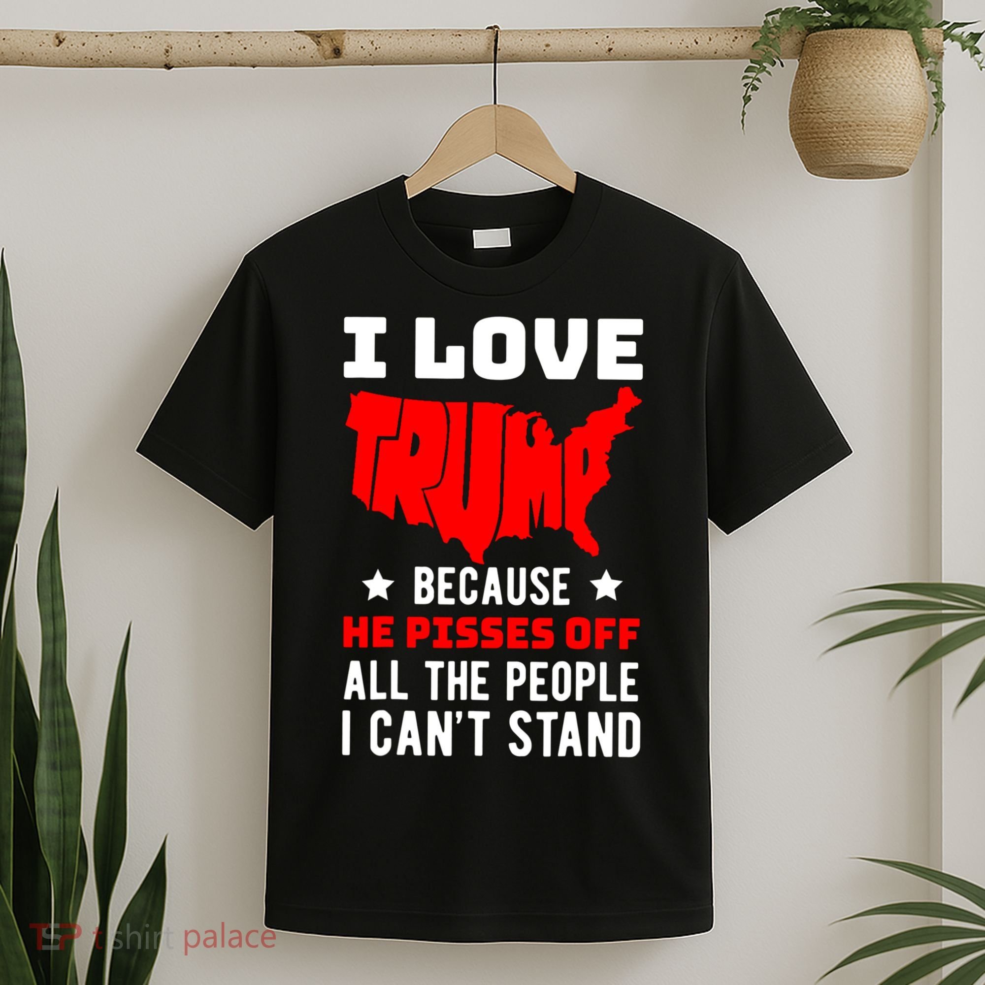 I Love Trump Because He Pisses Off All The People I CanT Stand T-Shirt