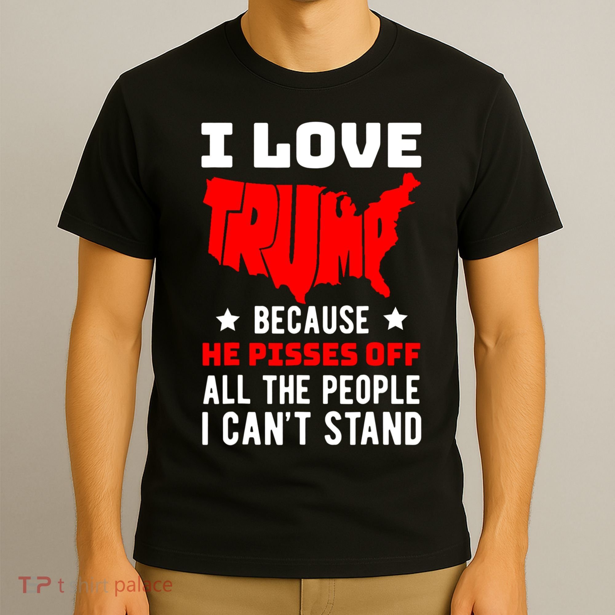 I Love Trump Because He Pisses Off All The People I CanT Stand T-Shirt
