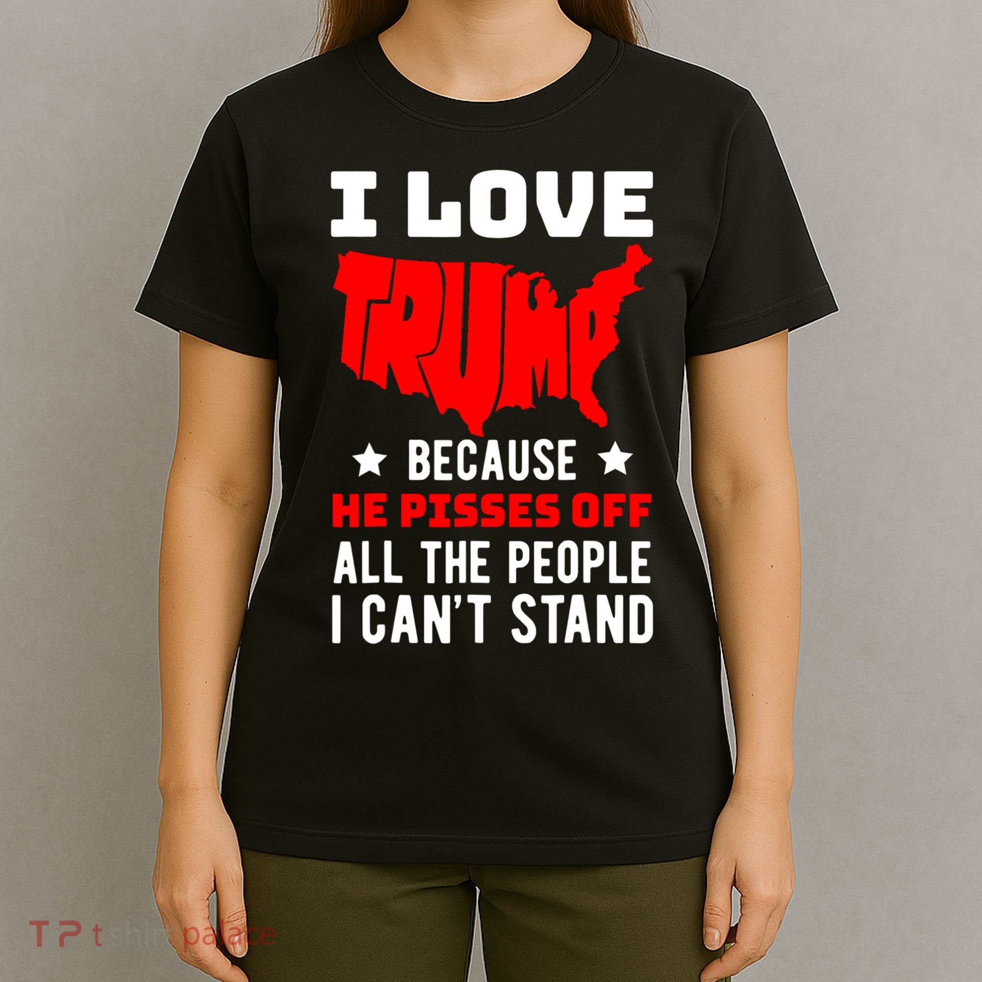 I Love Trump Because He Pisses Off All The People I CanT Stand T-Shirt
