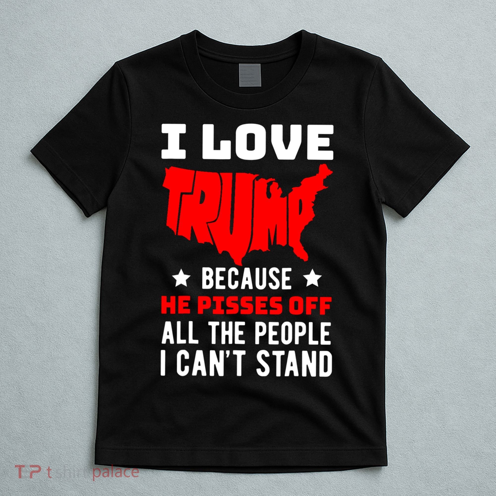 I Love Trump Because He Pisses Off All The People I CanT Stand T-Shirt