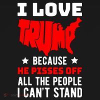 I Love Trump Because He Pisses Off All The People I CanT Stand T-Shirt thumb 7