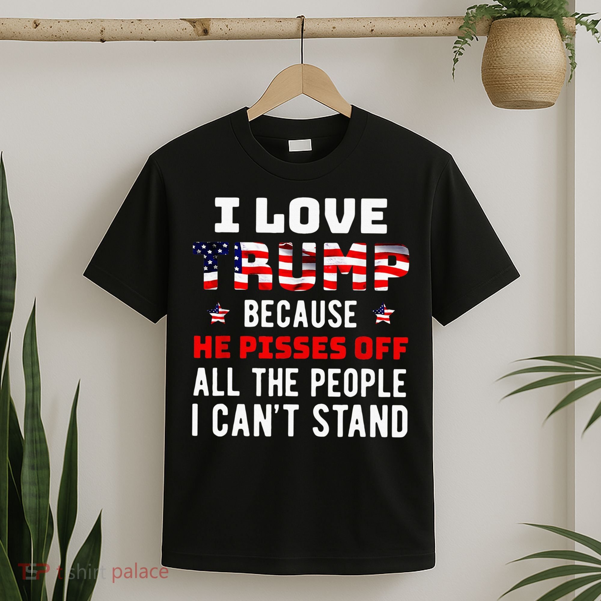 I Love Trump Because He Pisses Off The People I CanT Stand T-Shirt