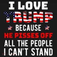 I Love Trump Because He Pisses Off The People I CanT Stand T-Shirt thumb 7