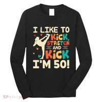 I Like To Kick Stretch And Kick IM 50 50th Birthday Long Sleeve Shirt thumb 0