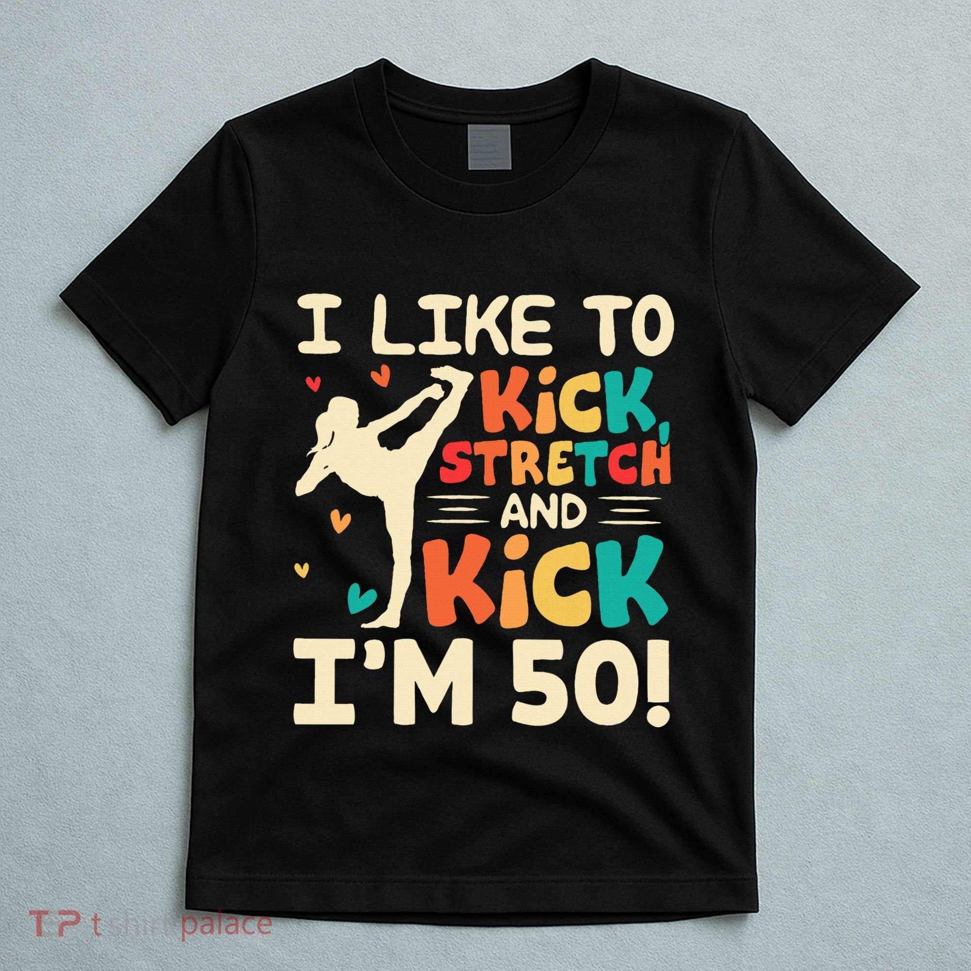 I Like To Kick Stretch And Kick IM 50 50th Birthday T-Shirt