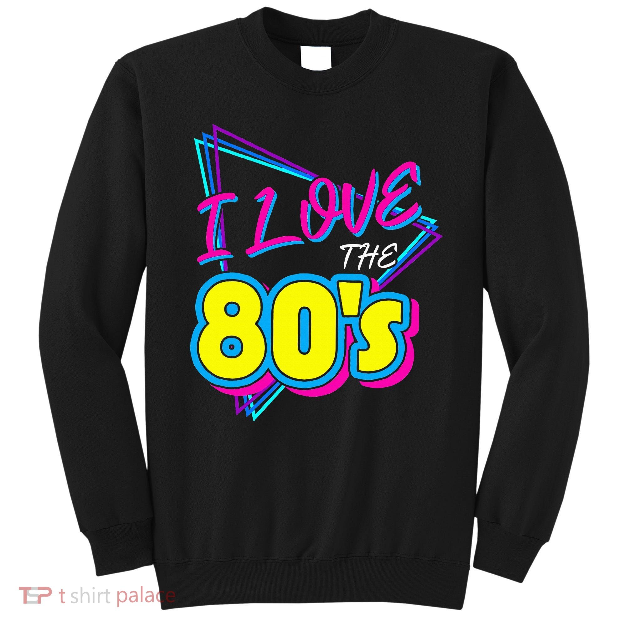 I Love The 80S I Love The 80s Sweatshirt