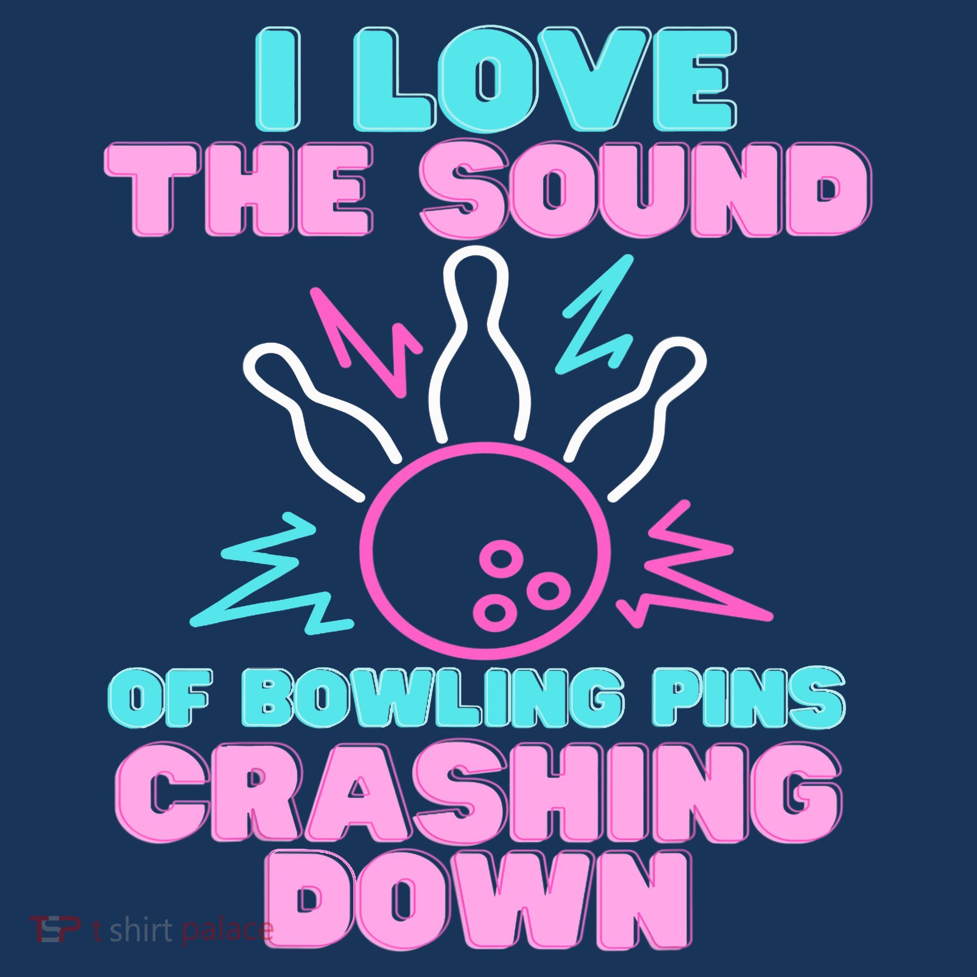 I Love The Sound Of Bowling Pins Crashing Down Funny Ten Pin T-Shirt