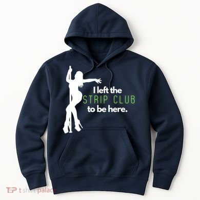 I Left The Strip Club To Be Here Hoodie