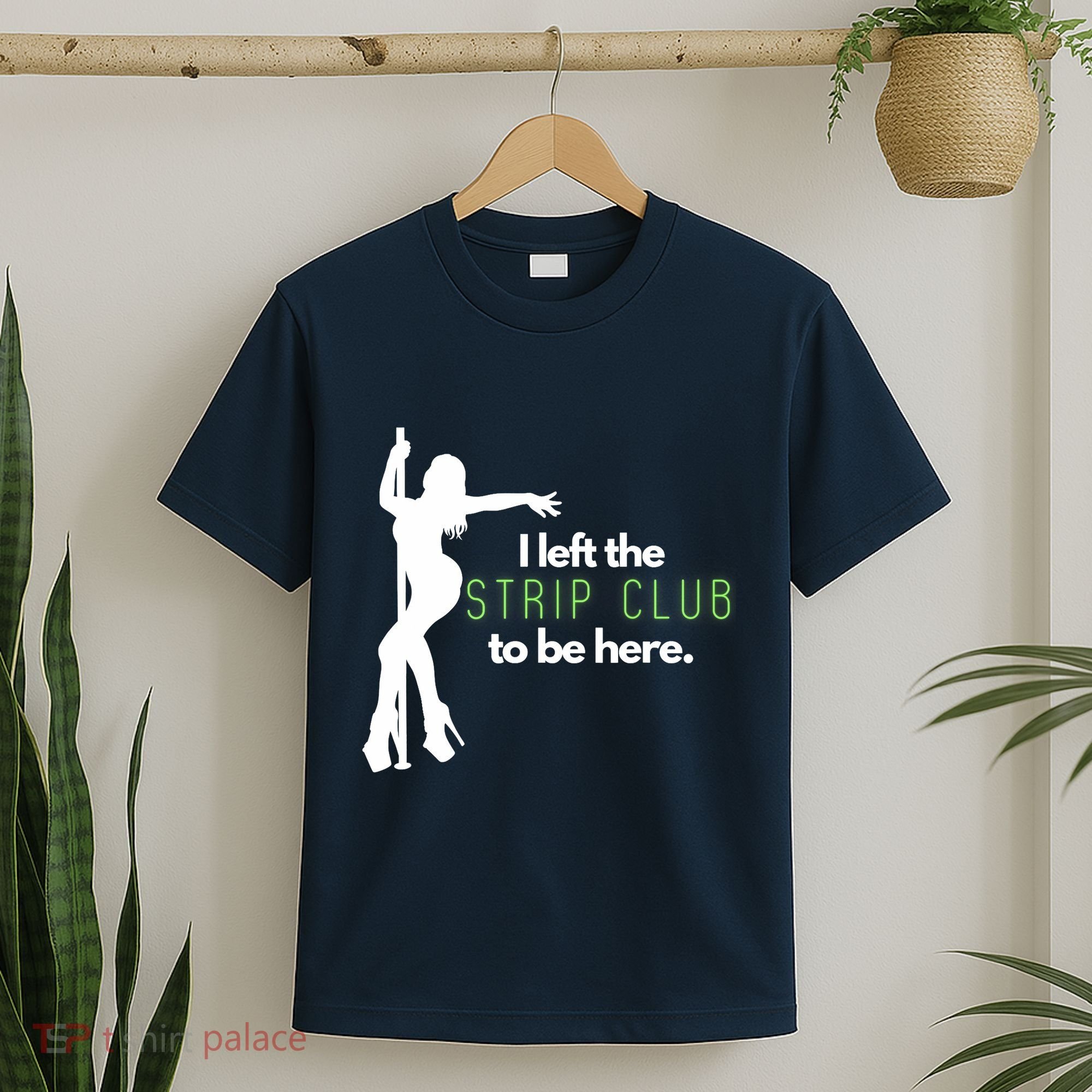 I Left The Strip Club To Be Here T-Shirt