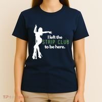 I Left The Strip Club To Be Here T-Shirt thumb 4