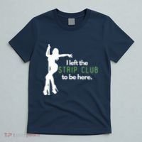 I Left The Strip Club To Be Here T-Shirt thumb 5
