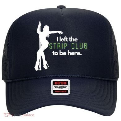 I Left The Strip Club To Be Here Hat