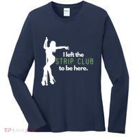 I Left The Strip Club To Be Here Women's Long Sleeve Shirt thumb 0