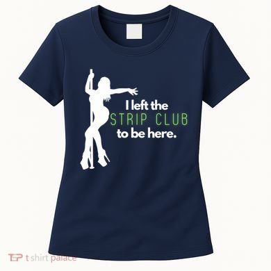 I Left The Strip Club To Be Here Women's T-Shirt