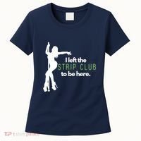 I Left The Strip Club To Be Here Women's T-Shirt thumb 0