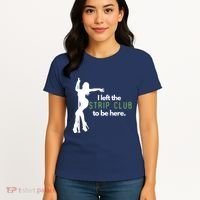I Left The Strip Club To Be Here Women's T-Shirt thumb 4