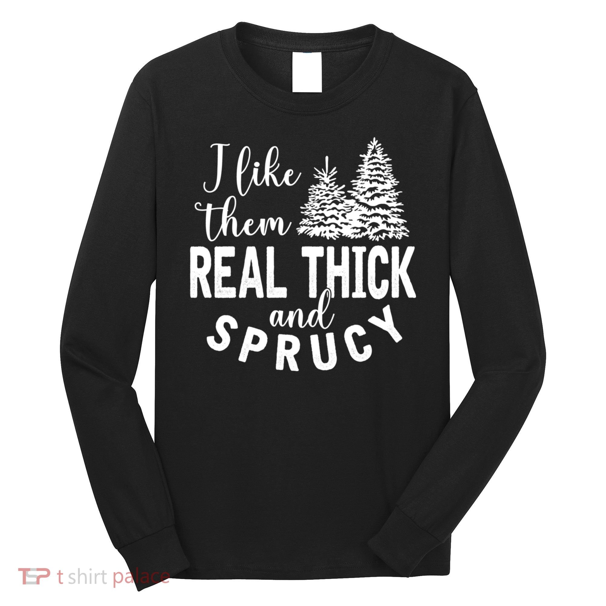 I Like Them Real Thick And Sprucy Christmas Trees Funny Xmas Long Sleeve Shirt