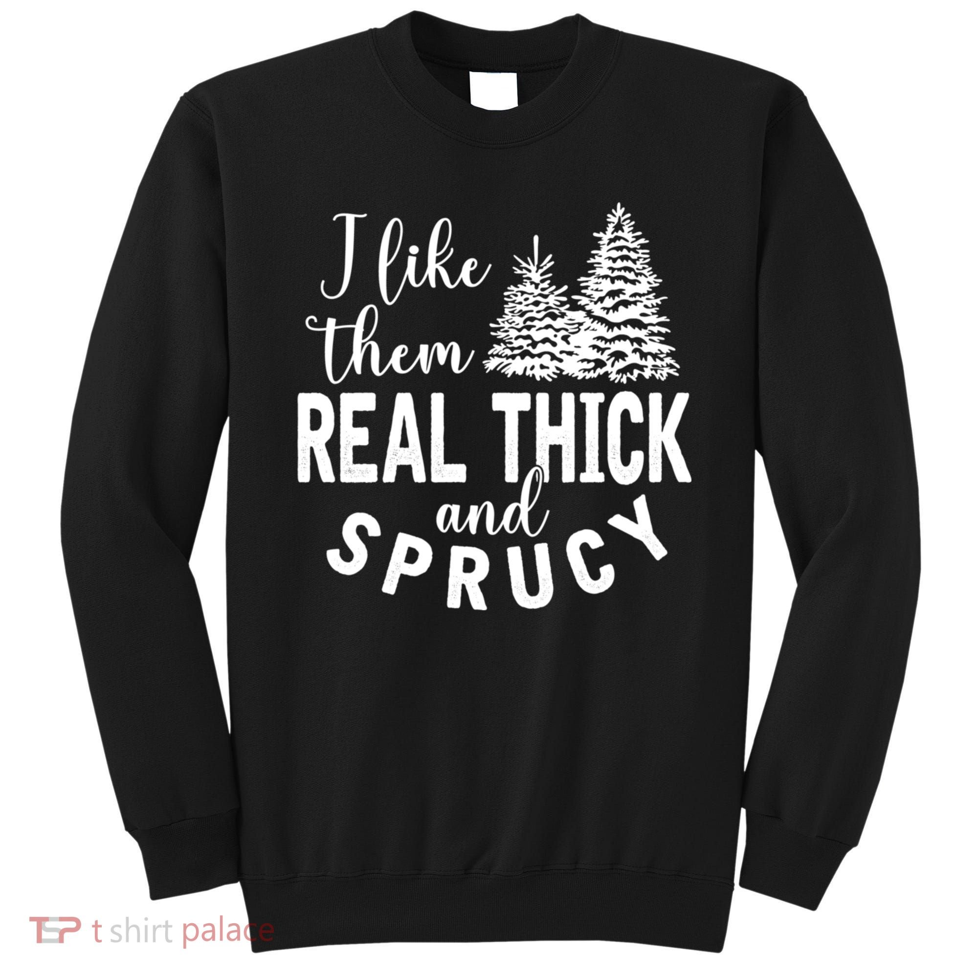 I Like Them Real Thick And Sprucy Christmas Trees Funny Xmas Sweatshirt