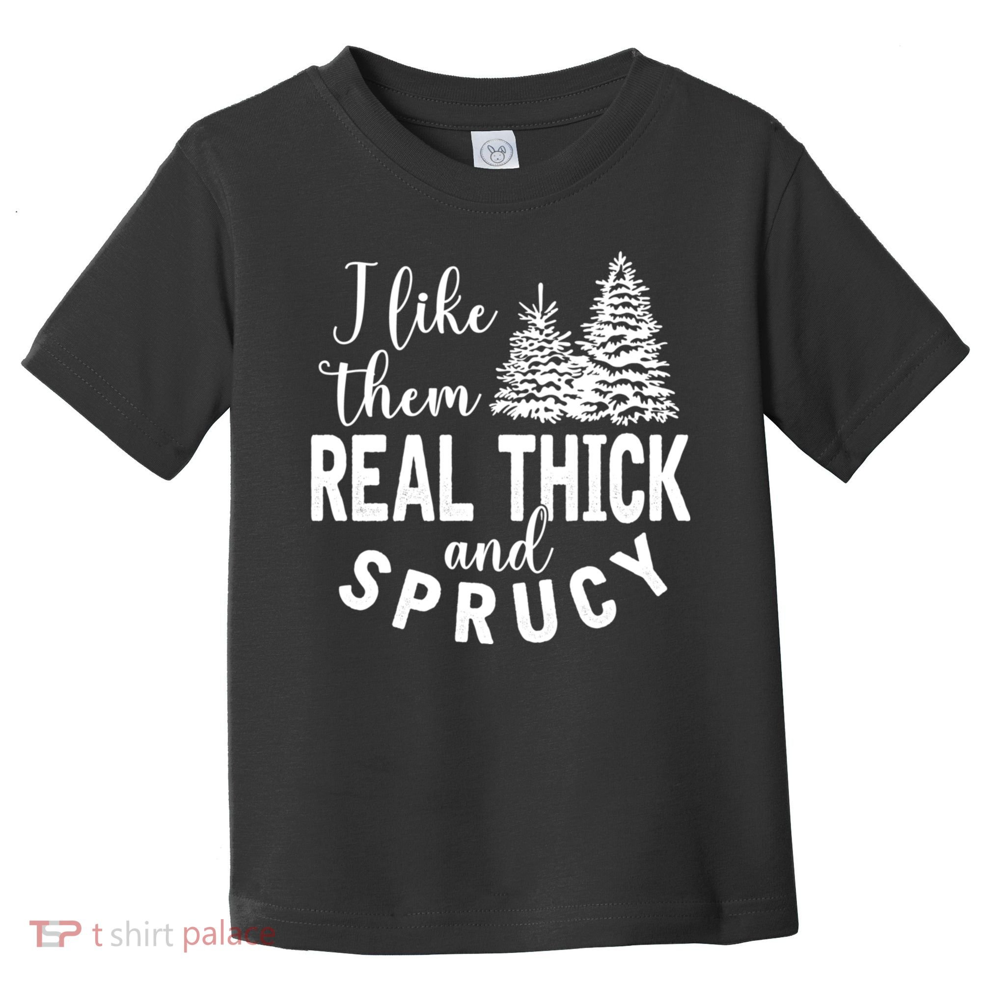 I Like Them Real Thick And Sprucy Christmas Trees Funny Xmas Toddler T-Shirt