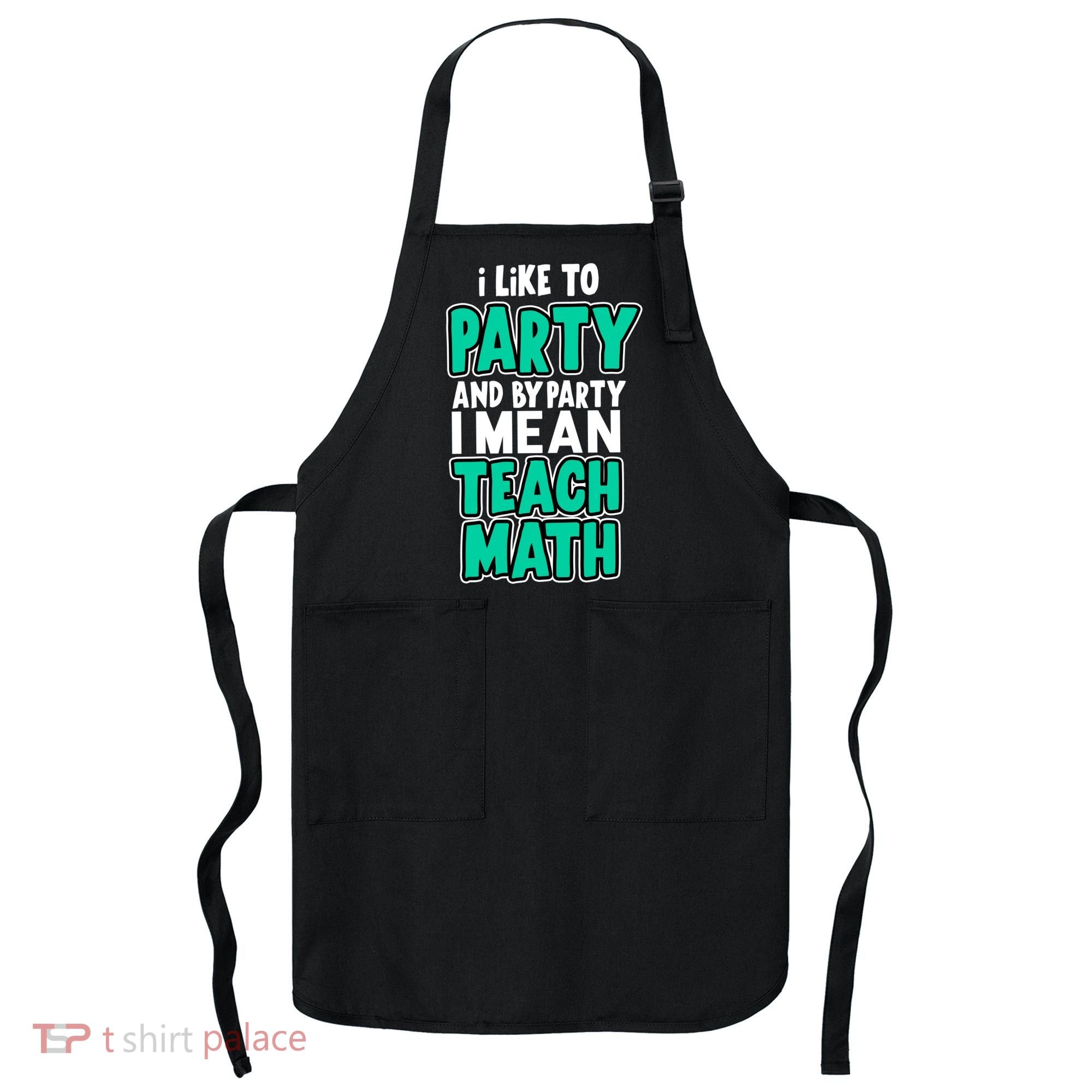 I Like To Party And By Part I Mean Teach Math Apron