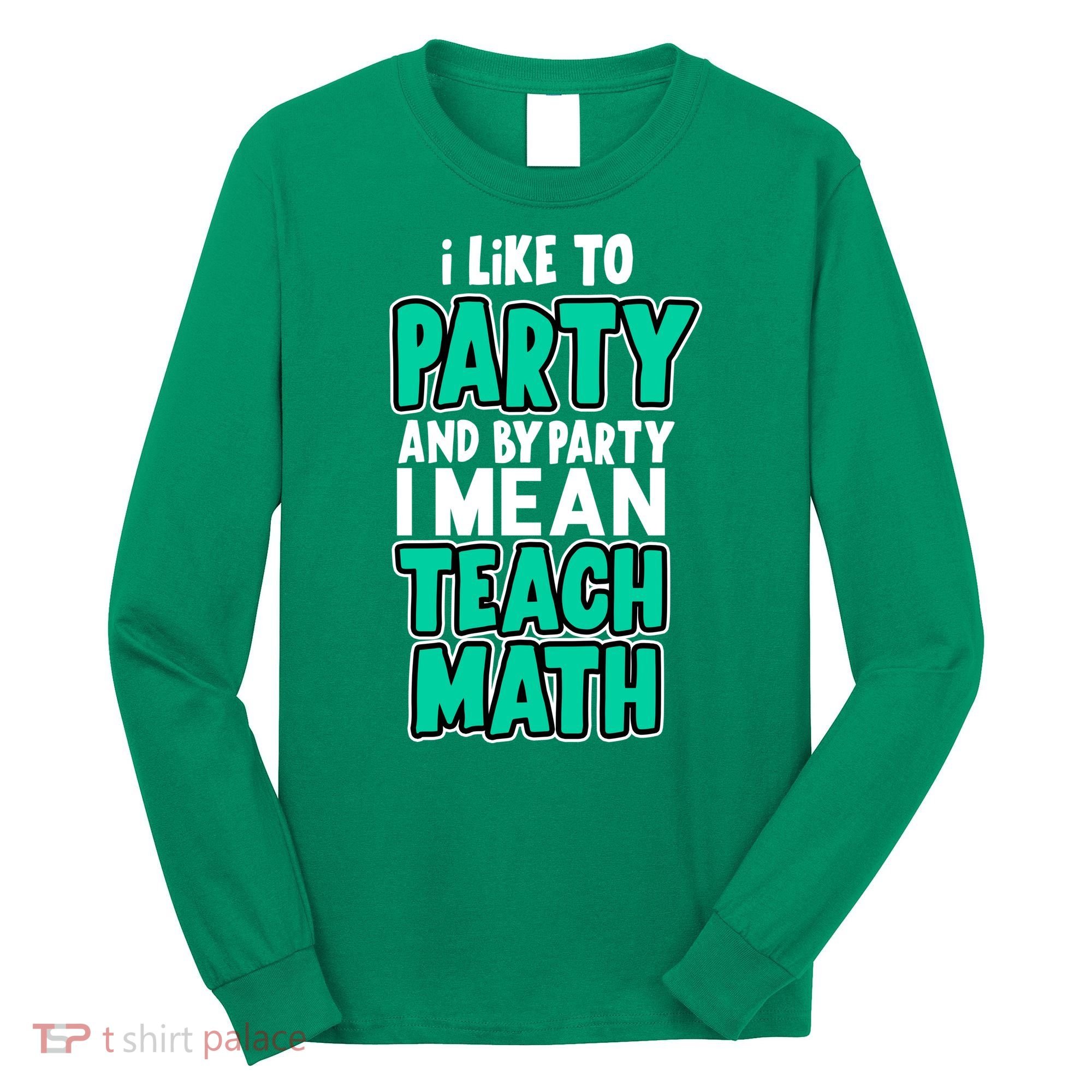 I Like To Party And By Part I Mean Teach Math Long Sleeve Shirt
