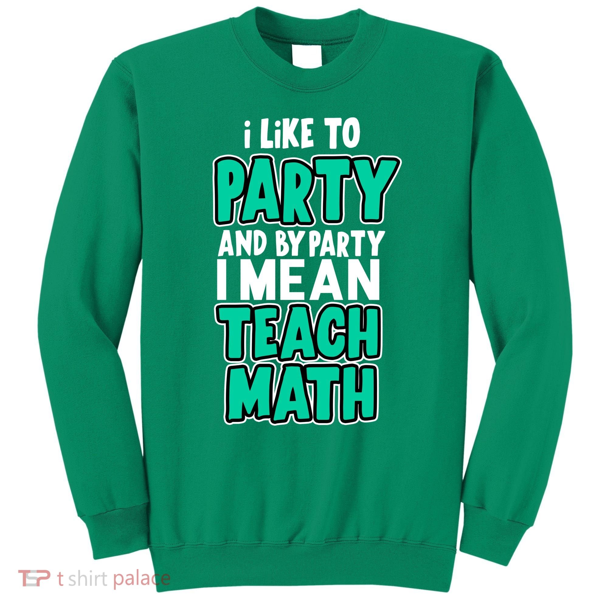 I Like To Party And By Part I Mean Teach Math Sweatshirt