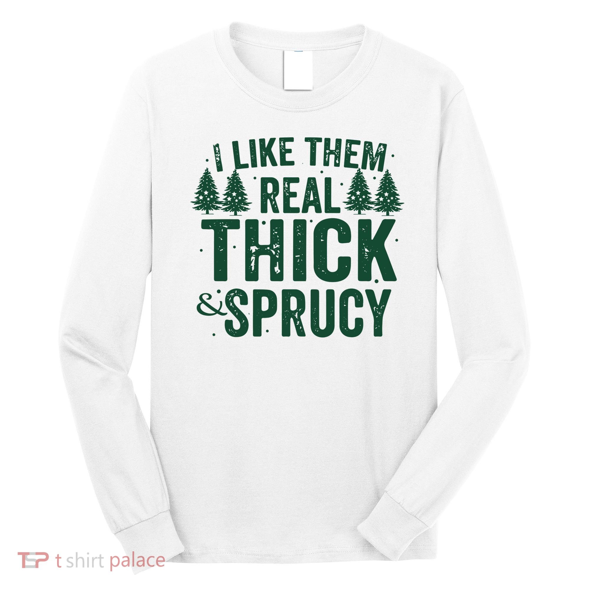 I Like Them Real Thick And Sprucy Funny Christmas Long Sleeve Shirt