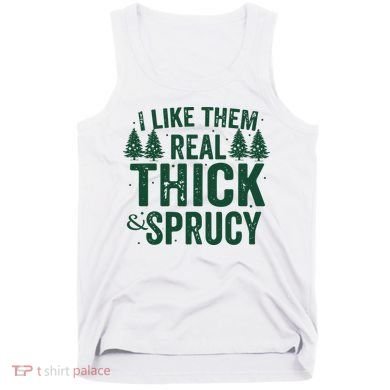 I Like Them Real Thick And Sprucy Funny Christmas Tank Top